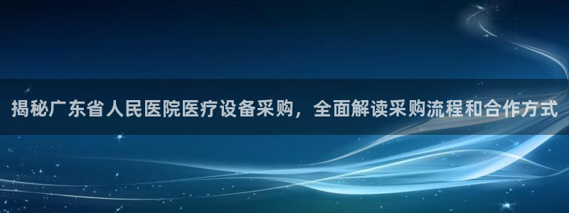 <h1>cq9电子app下载普信公司</h1>揭秘广东省人民医院医疗设备采购，全